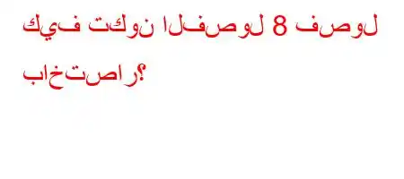 كيف تكون الفصول 8 فصول باختصار؟